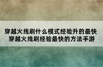 穿越火线刷什么模式经验升的最快 穿越火线刷经验最快的方法手游